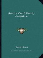Sketches of the Philosophy of Apparitions di Samuel Hibbert edito da Kessinger Publishing