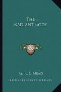 The Radiant Body di G. R. S. Mead edito da Kessinger Publishing