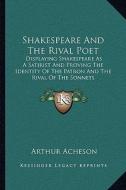 Shakespeare and the Rival Poet: Displaying Shakespeare as a Satirist and Proving the Identity of the Patron and the Rival of the Sonnets di Arthur Acheson edito da Kessinger Publishing