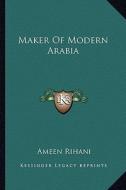 Maker of Modern Arabia di Ameen Rihani edito da Kessinger Publishing