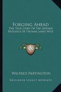 Forging Ahead: The True Story of the Upward Progress of Thomas James Wise di Wilfred Partington edito da Kessinger Publishing