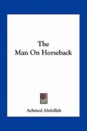 The Man on Horseback di Achmed Abdullah edito da Kessinger Publishing