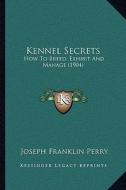 Kennel Secrets: How to Breed, Exhibit and Manage (1904) di Joseph Franklin Perry edito da Kessinger Publishing