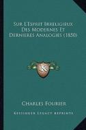 Sur L'Esprit Irreligieux Des Modernes Et Dernieres Analogies (1850) di Charles Fourier edito da Kessinger Publishing