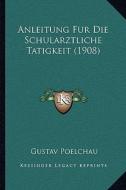 Anleitung Fur Die Schularztliche Tatigkeit (1908) di Gustav Poelchau edito da Kessinger Publishing