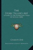 The Story Teller's Art: A Guide to the Elementary Study of Fiction (1898) di Charity Dye edito da Kessinger Publishing