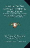 Manual of the System of Primary Instruction: Pursued in the Model Schools of the British and Foreign School Society (1839) di British & Foreign School Society edito da Kessinger Publishing