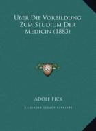 Uber Die Vorbildung Zum Studium Der Medicin (1883) di Adolf Fick edito da Kessinger Publishing