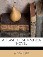 A Flash Of Summer; A Novel di W. K. Clifford edito da Nabu Press