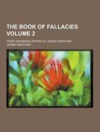 The Book Of Fallacies; From Unfinished Papers Of Jeremy Bentham Volume 2 di Jeremy Bentham edito da Theclassics.us