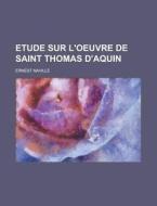 Etude Sur L\'oeuvre De Saint Thomas D\'aquin di U S Government, Ernest Naville edito da Rarebooksclub.com