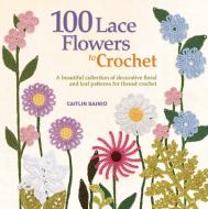 100 Lace Flowers to Crochet: A Beautiful Collection of Decorative Floral and Leaf Patterns for Thread Crochet di Caitlin Sainio edito da GRIFFIN