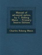 Manual of Advanced Optics, by C. Riborg Mann di Charles Riborg Mann edito da Nabu Press
