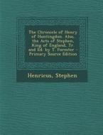 The Chronicle of Henry of Huntingdon. Also, the Acts of Stephen, King of England, Tr. and Ed. by T. Forester - Primary Source Edition di Henricus, Martin 1949- Stephen edito da Nabu Press