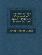 History of the Conquest of Spain di John Harris Jones edito da Nabu Press