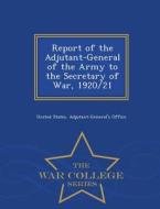 Report Of The Adjutant-general Of The Army To The Secretary Of War, 1920/21 - War College Series edito da War College Series