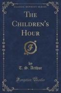 The Children's Hour (classic Reprint) di T S Arthur edito da Forgotten Books