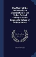 The Unity Of The Pentateuch; An Examination Of The Higher Critical Theory As To The Composite Nature Of The Pentateuch di Arthur Henry Finn edito da Sagwan Press