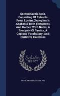 Second Greek Book, Consisting Of Extracts From Lucian, Xenophon's Anabasis, New Testament, And Homer; With Notes, A Synopsis Of Syntax, A Copious Voca di Bryce Archibald Hamilton edito da Sagwan Press