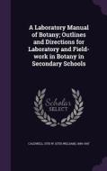 A Laboratory Manual Of Botany; Outlines And Directions For Laboratory And Field-work In Botany In Secondary Schools di Otis W 1869-1947 Caldwell edito da Palala Press