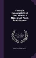The Right Honourable Cecil John Rhodes, A Monograph And A Reminiscence edito da Palala Press
