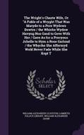 The Wright's Chaste Wife, Or A Fable Of A Wryght That Was Maryde To A Pore Wydows Dowtre / The Whiche Wydow Havyng Noo Good To Geve With Her / Gave As di William Alexander Clouston, William Alexander Adam edito da Palala Press