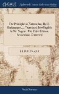 The Principles Of Natural Law. By J.j. Burlamaque, ... Translated Into English By Mr. Nugent. The Third Edition, Revised And Corrected di J J Burlamaqui edito da Gale Ecco, Print Editions