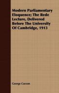 Modern Parliamentary Eloquence; The Rede Lecture, Delivered Before the University of Cambridge, 1913 di George Curzon edito da Yoakum Press