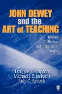 John Dewey and the Art of Teaching: Toward Reflective and Imaginative Practice di Douglas J. Simpson, Michael J. B. Jackson, Judy C. Aycock edito da SAGE PUBN