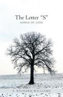 The Letter S: Songs of Loss di T. Richard Williams edito da Booksurge Publishing