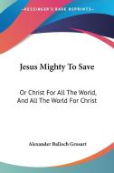 Jesus Mighty To Save: Or Christ For All The World, And All The World For Christ di Alexander Balloch Grosart edito da Kessinger Publishing, Llc