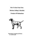 How to Start Your Own Business Selling Collectible Products of Dalmatians di Gail Forsyth edito da Createspace