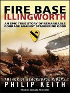 Fire Base Illingworth: An Epic True Story of Remarkable Courage Against Staggering Odds di Philip Keith edito da Tantor Audio