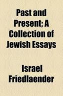 Past And Present; A Collection Of Jewish Essays di Israel Friedlaender edito da General Books Llc