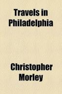 Travels In Philadelphia di Christopher Morley edito da General Books Llc