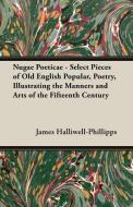 Nugae Poeticae - Select Pieces of Old English Popular, Poetry, Illustrating the Manners and Arts of the Fifteenth Centur di J. O. Halliwell-Phillipps edito da Bryant Press