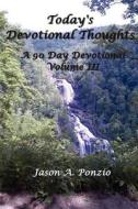 Today's Devotional Thoughts: A 90 Day Devotional, Volume III di Jason A. Ponzio edito da Createspace