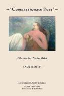 Compassionate Rose: Recent Ghazals for Meher Baba di Paul Smith edito da Createspace
