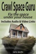 Crawl Space Guru: Fix the Space Under Your House di Larry Jacobs edito da Createspace