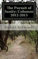 The Pursuit of Sanity: Collected Columns 2012-2013 di Daniel Schwindt edito da Createspace