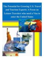 The Potential for Growing U.S. Travel and Tourism Exports: A Focus on Leisure Travelers Who Need a Visa to Enter the United States di International Trade Administration edito da Createspace