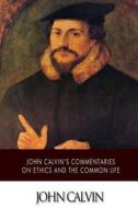 John Calvin's Commentaries on Ethics and the Common Life di John Calvin edito da Createspace