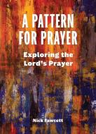 A Pattern for Prayer: Exploring the Lord's Prayer di Nick Fawcett edito da AUGSBURG FORTRESS PUBL