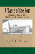 A Taste of the Fort: Recipes from the Kitchen of Sutter's Fort di Geri L. Royer edito da Createspace