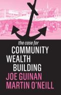 The Case for Community Wealth Building di Joe Guinan, Martin O'Neill edito da POLITY PR