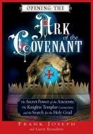 Opening the Ark of the Covenant: The Secret Power of the Ancients, the Knights Templar Connection, and the Search for th di Frank Joseph, Laura Beaudoin edito da NEW PAGE BOOKS
