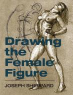 Drawing the Female Figure di Joseph Sheppard edito da Echo Point Books & Media