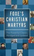 Foxe's Christian Martyrs: The Powerful Classic, Abridged and Updated di John Foxe edito da Barbour Publishing