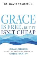 Grace Is Free, But It Isn't Cheap: Challenging Today's Watered-Down Version of Salvation di David Tomberlin edito da WHITAKER HOUSE