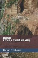 I SAMUEL: A PRIEST, A PROPHET AND A KING di NATHAN C. JOHNSON edito da LIGHTNING SOURCE UK LTD